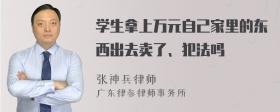 学生拿上万元自己家里的东西出去卖了、犯法吗