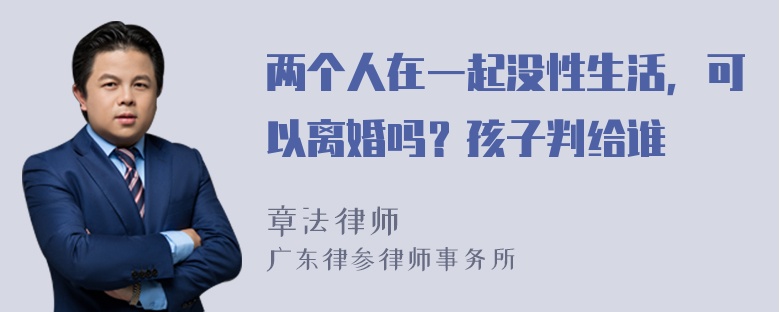 两个人在一起没性生活，可以离婚吗？孩子判给谁