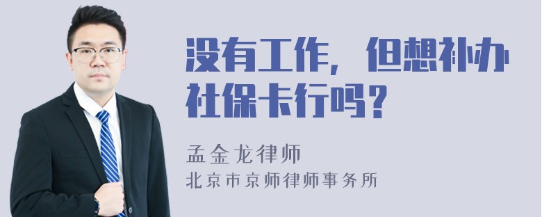 没有工作，但想补办社保卡行吗？