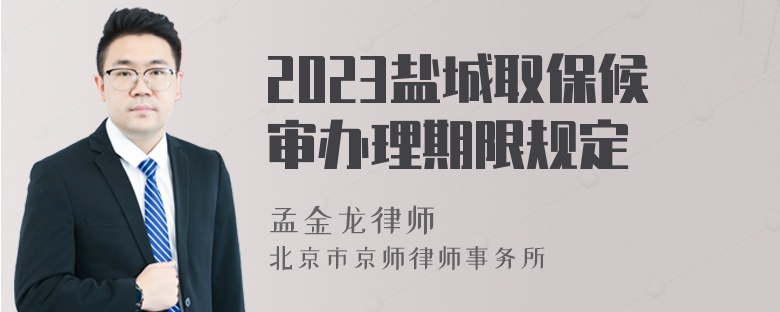 2023盐城取保候审办理期限规定