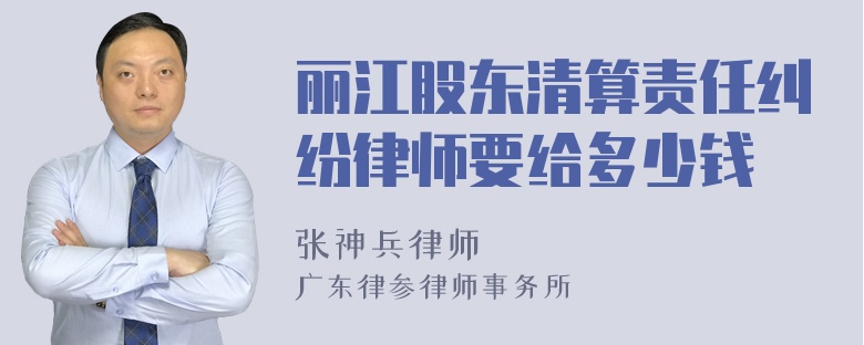 丽江股东清算责任纠纷律师要给多少钱