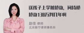 送孩子上学被抢劫，问持枪抢劫138万判几年啊