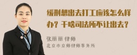 缓刑想出去打工应该怎么样办？干啥司法所不让出去？