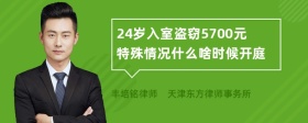 24岁入室盗窃5700元特殊情况什么啥时候开庭