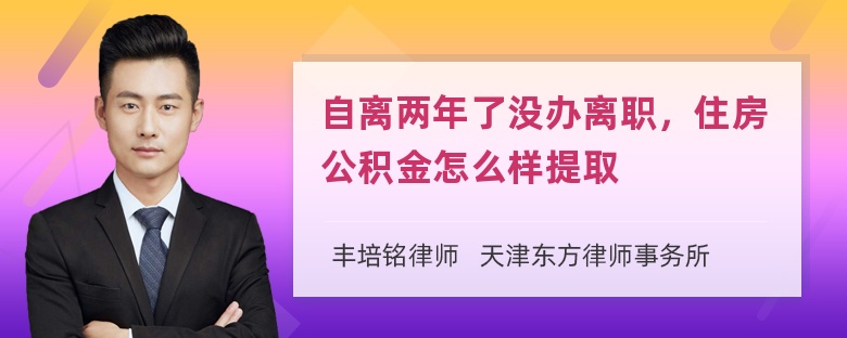 自离两年了没办离职，住房公积金怎么样提取