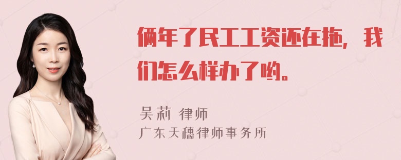 俩年了民工工资还在拖，我们怎么样办了哟。