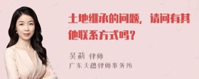 土地继承的问题，请问有其他联系方式吗？