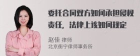 委托合同双方如何承担侵权责任，法律上该如何规定