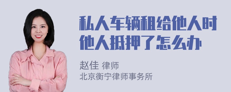 私人车辆租给他人时他人抵押了怎么办