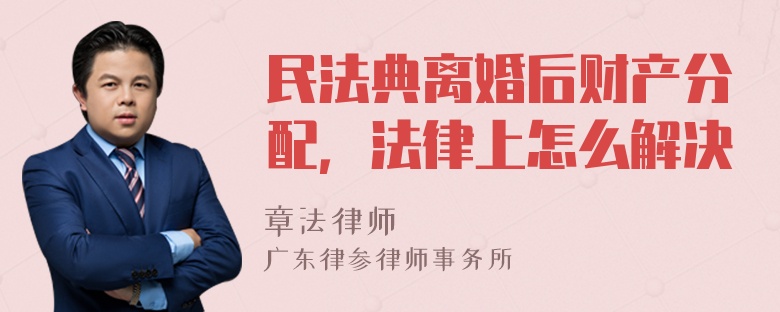 民法典离婚后财产分配，法律上怎么解决