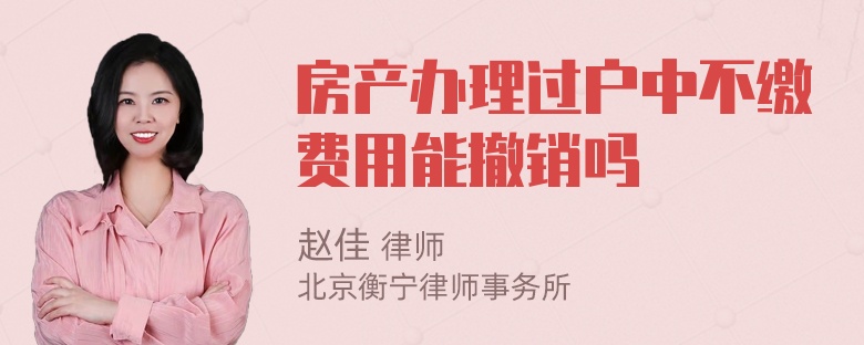 房产办理过户中不缴费用能撤销吗