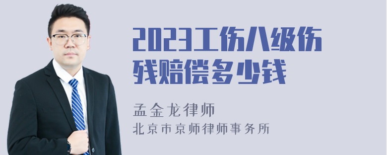 2023工伤八级伤残赔偿多少钱