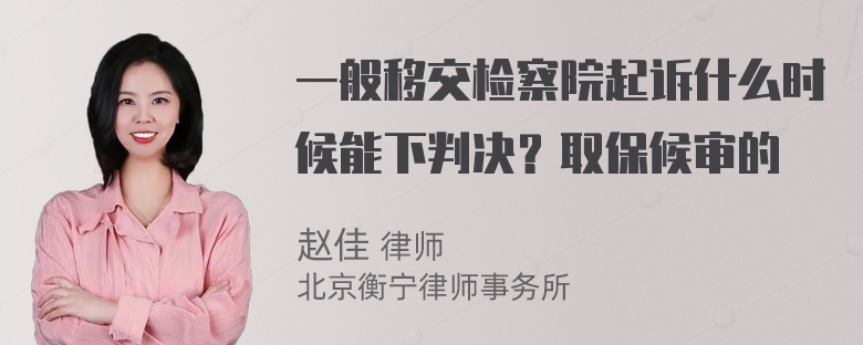 一般移交检察院起诉什么时候能下判决？取保候审的