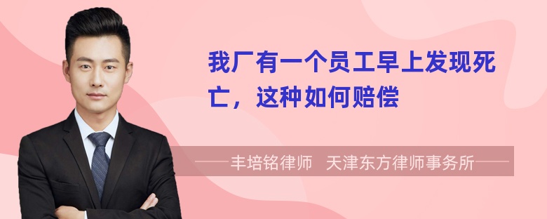 我厂有一个员工早上发现死亡，这种如何赔偿