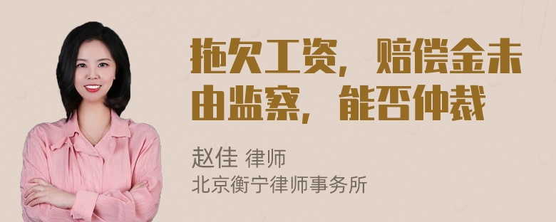 拖欠工资，赔偿金未由监察，能否仲裁