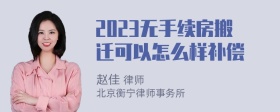 2023无手续房搬迁可以怎么样补偿