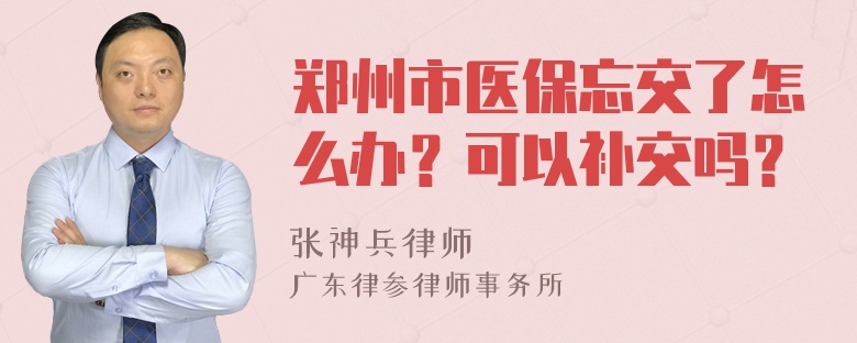 郑州市医保忘交了怎么办？可以补交吗？