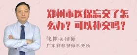 郑州市医保忘交了怎么办？可以补交吗？