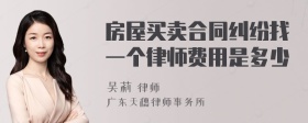 房屋买卖合同纠纷找一个律师费用是多少