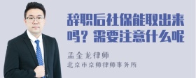 辞职后社保能取出来吗？需要注意什么呢