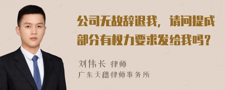 公司无故辞退我，请问提成部分有权力要求发给我吗？