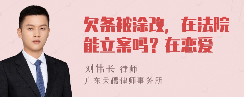 欠条被涂改，在法院能立案吗？在恋爱