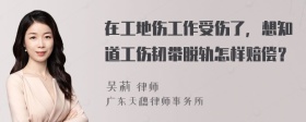 在工地伤工作受伤了，想知道工伤韧带脱轨怎样赔偿？