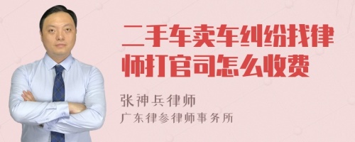 二手车卖车纠纷找律师打官司怎么收费