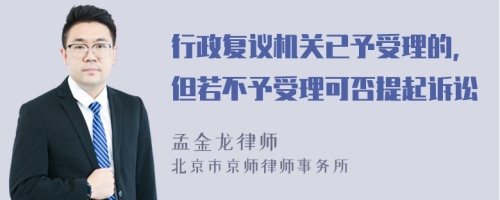 行政复议机关已予受理的，但若不予受理可否提起诉讼