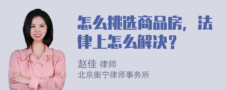 怎么挑选商品房，法律上怎么解决？