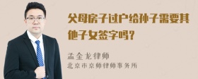 父母房子过户给孙子需要其他子女签字吗？