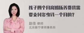 孩子四个月离婚抚养费我需要支付多少钱一个月的？