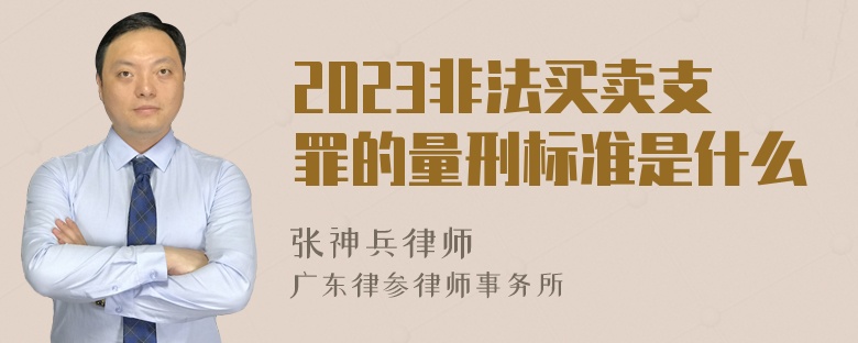 2023非法买卖支罪的量刑标准是什么