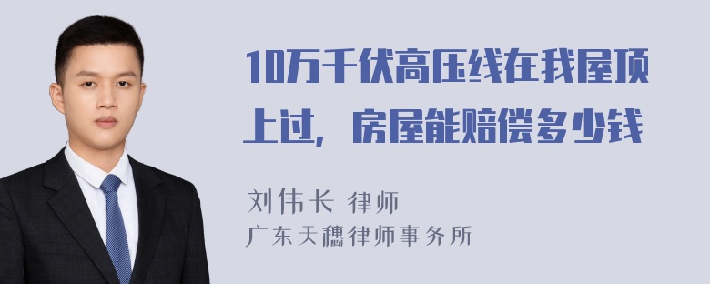 10万千伏高压线在我屋顶上过，房屋能赔偿多少钱