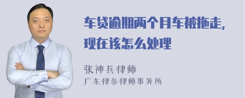 车贷逾期两个月车被拖走，现在该怎么处理