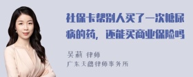 社保卡帮别人买了一次糖尿病的药，还能买商业保险吗