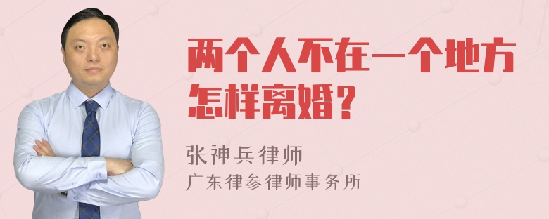 两个人不在一个地方怎样离婚？