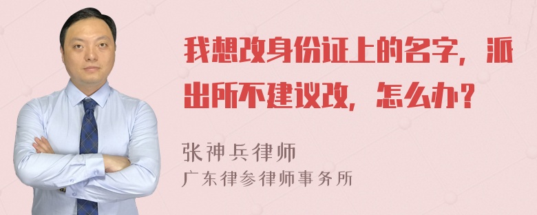 我想改身份证上的名字，派出所不建议改，怎么办？