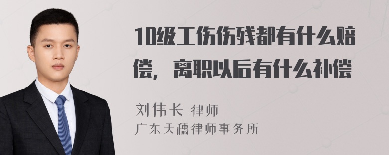 10级工伤伤残都有什么赔偿，离职以后有什么补偿