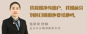 我离婚净身出户，我婚前分到的口粮田也要给他吗，