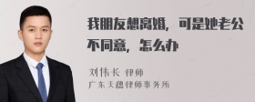 我朋友想离婚，可是她老公不同意，怎么办