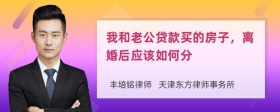 我和老公贷款买的房子，离婚后应该如何分