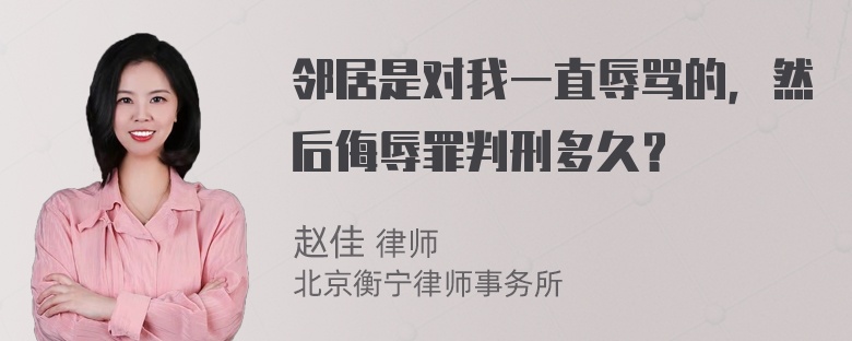 邻居是对我一直辱骂的，然后侮辱罪判刑多久？