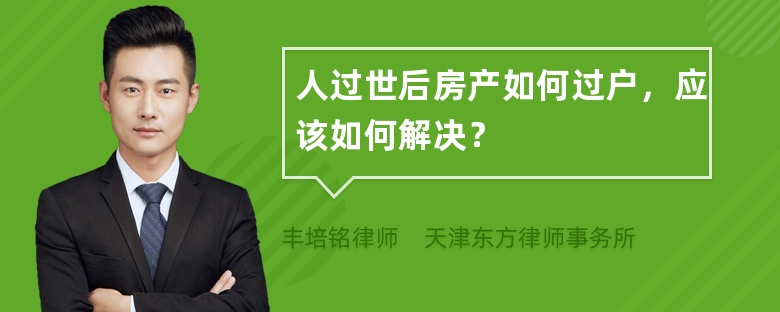 人过世后房产如何过户，应该如何解决？