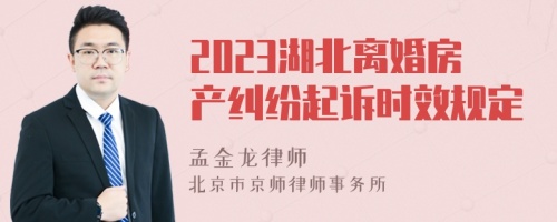 2023湖北离婚房产纠纷起诉时效规定