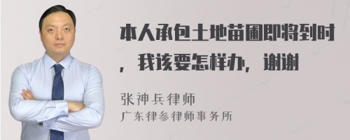 本人承包土地苗圃即将到时，我该要怎样办，谢谢