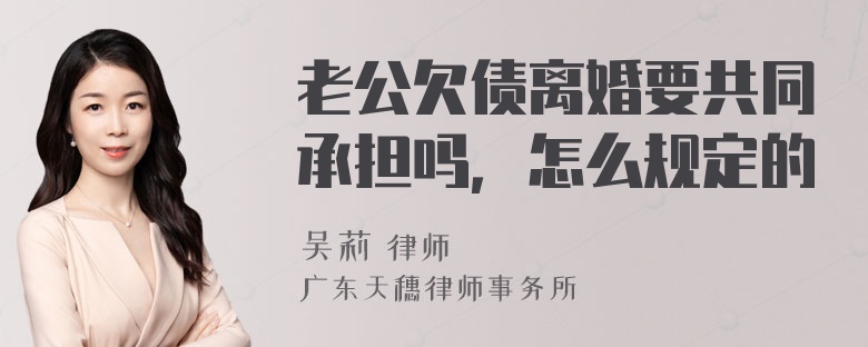 老公欠债离婚要共同承担吗，怎么规定的