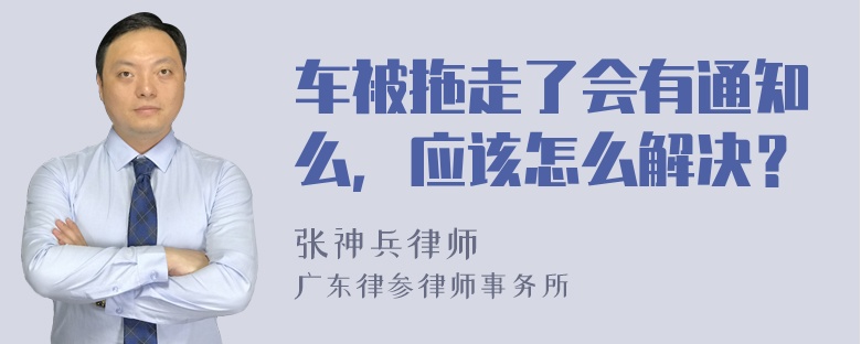 车被拖走了会有通知么，应该怎么解决？