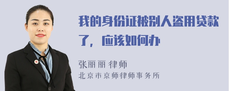 我的身份证被别人盗用贷款了，应该如何办