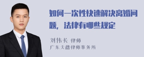 如何一次性快速解决离婚问题，法律有哪些规定